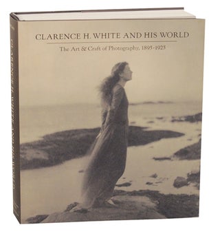 Item #169805 Clarence H. White and His World: The Art & Craft of Photography, 1895-1925....