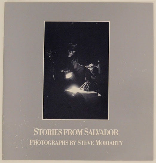 Item #169882 Stories From Salvador: Photographs by Steve Moriarty. Steve MORIARTY.