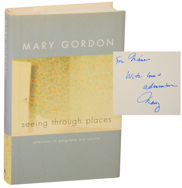 Item #170038 Seeing Through Places: Reflections on Geography and Identity (Signed First Edition). Mary GORDON.