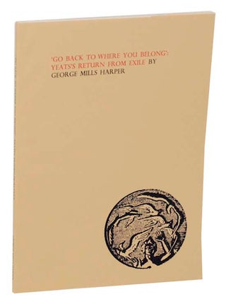 Item #170507 Go Back To Where You Belong: Yeats's Return From Exile. George Mills HARPER