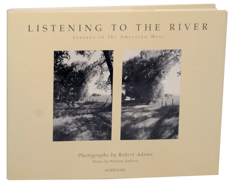 Item #172909 Listening To The River: Seasons in the American West. Robert ADAMS, William Stafford.