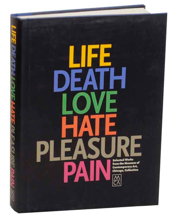 Item #172947 Life Death Love Hate Pleasure Pain: Selected Works from the Museum of Contemporary Art, Chicago Collection. Elizabeth A. T. SMITH, Alison Pearlman, Julie Rodrigues Widholm.
