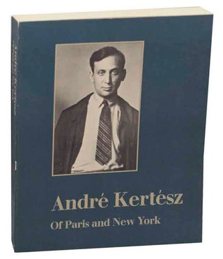 Item #173201 Andre Kertesz: Of Paris and New York. Sandra PHILLIPS, Weston J. Naef -Andre...