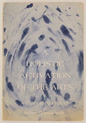 Item #175486 A Holistic Activation of the Arts. Peter CHAPMAN-SMITH