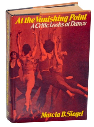 Item #176134 At the Vanishing Point: A Critic Looks at Dance. Marcia B. SIEGEL