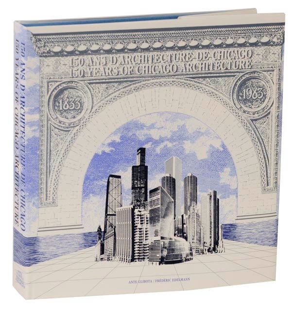 Item #177517 150 Years of Chicago Architecture / 150 Ans D'Architecture de Chicago. Ante GLIBOTA, Frederic Edelmann.