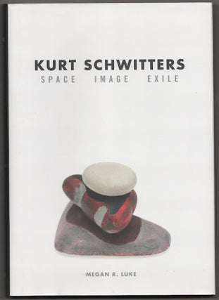 Item #180637 Kurt Schwitters: Space, Image, Exile. Megan R. LUKE, Kurt Schwitters