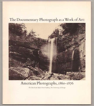 Item #181330 The Documentary Photograph as a Work of Art: American Photographs, 1860-1876....