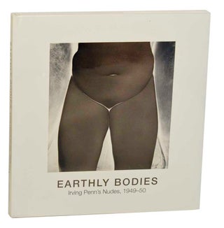 Item #182565 Earthly Bodies: Irving Penn's Nudes, 1949-50. Irving PENN, Maria Morris Hambourg