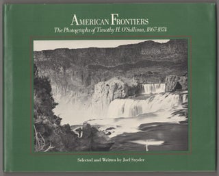 Item #182749 American Frontiers: The Photographs of Timothy H. O'Sullivan, 1867-1874. Joel...