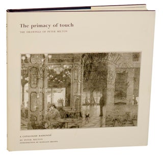 Item #184510 The Primacy of Touch: The Drawings of Peter Milton, A Catalogue Raisonne. Peter...