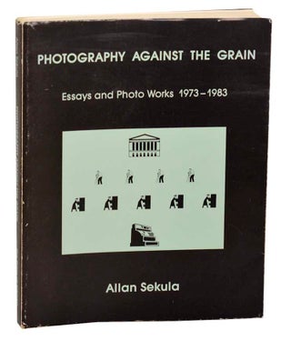 Item #184917 Photography Against the Grain: Essays and Photo Works 1973-1983. Allan SEKULA