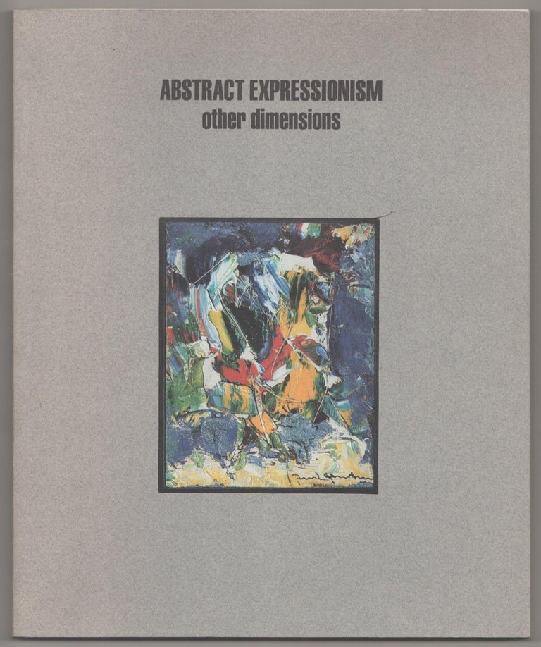 Item #185356 Abstract Expressionism other Dimensions: An Introduction to small scale painterly abstraction in America, 1940. Jeffrey WECHSLER, a nd Matthew Lee Rohn, William Seitz, Irving Sandler, Sam Hunter.