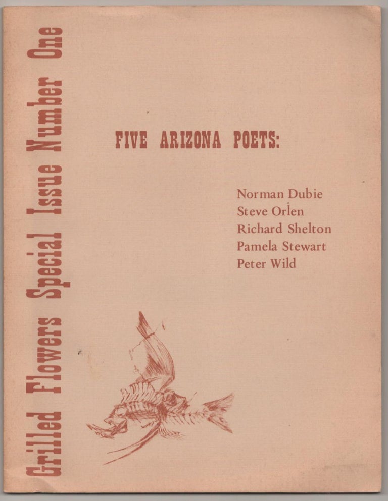 Item #185740 Grilled Flowers Special Issue Number One: Five Arizona Poets. Norman DUBIE, Pamela Stewart, Richard Shelton, Steve Orlen, Peter Wild.