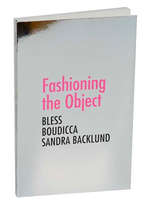Item #186763 Fashioning the Object: Bless Boudicca Sandra Backlund. Zoe RYAN.