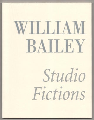 Item #187171 William Bailey: Studio Fictions. William BAILEY, Mark Strand, Andrew Forge