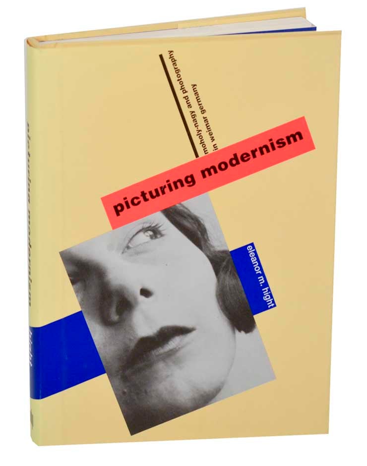 Item #187319 Picturing Modernism: Moholy-Nagy and Photogrpahy in Weimar Germany. Eleanor HIGHT.