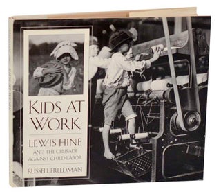 Item #187527 Kids at Work: Lewis Hine and the Crusade Against Child Labor. Russell FREEDMAN,...