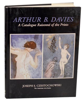 Item #189976 Arthur B. Davies: A Catalogue Raisonne of the Prints. Joseph S. CZESTOCHOWSKI,...