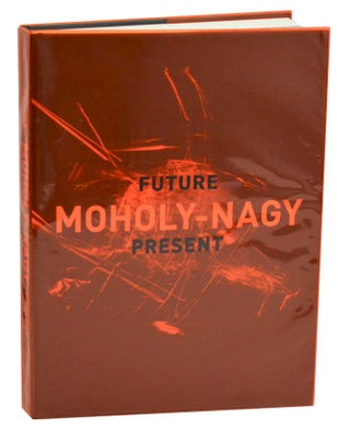 Item #191060 Moholy-Nagy: Future Present. Matthew S. WITKOVSKY, Carol S. Eliel, Karole P. B....