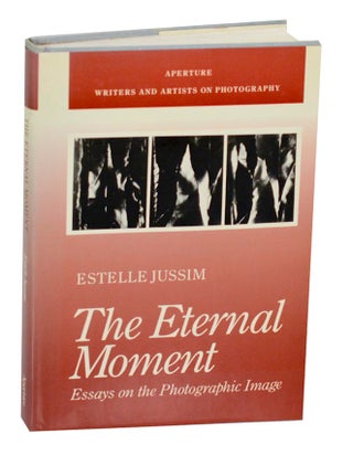 Item #191119 The Eternal Moment: Essays on the Photographic Image. Estelle JUSSIM
