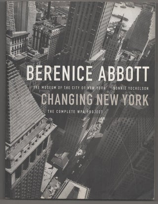 Item #191285 Berenice Abbott: Changing New York, The Complete WPA Project. Bonnie YOCHELSON,...