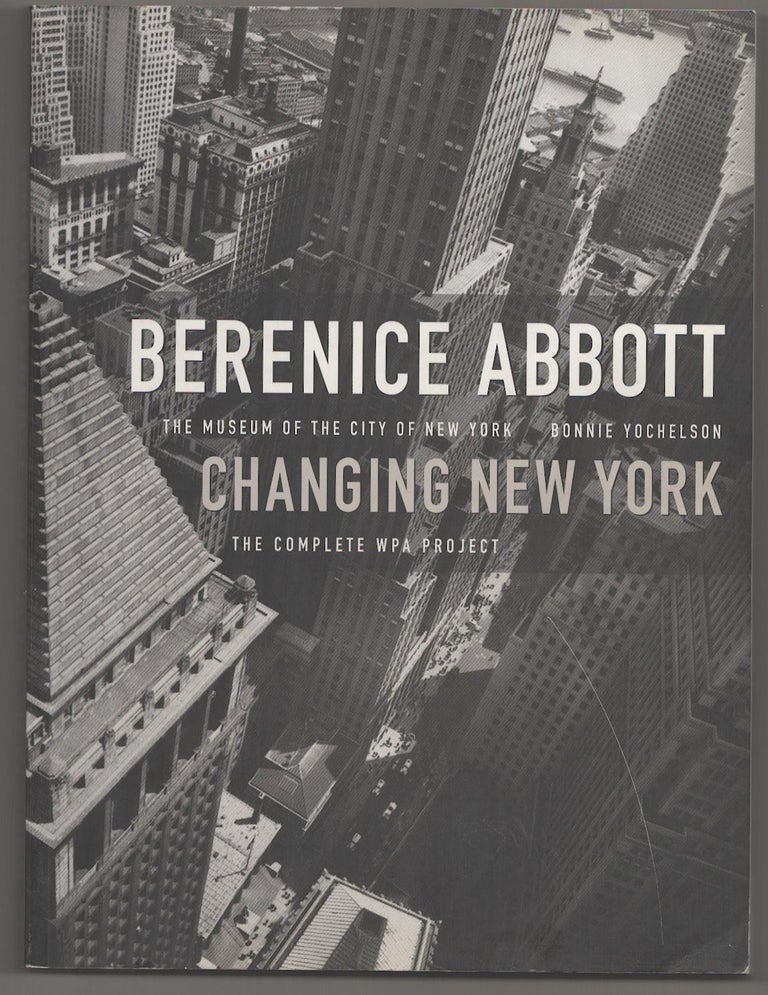 Item #191285 Berenice Abbott: Changing New York, The Complete WPA Project. Bonnie YOCHELSON, Berenice Abbott.