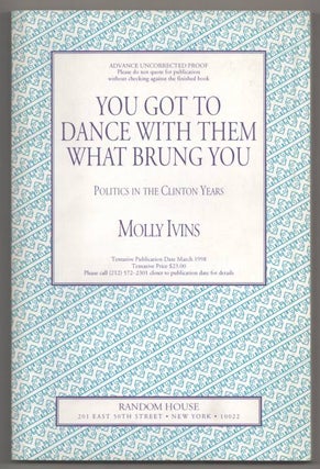Item #191839 You Got To Dance With Them What Brung You: Politics in the Clinton Years. Molly...