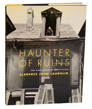 Item #191985 Haunter of Ruins: The Photography of Clarence John Laughlin. Clarence John...