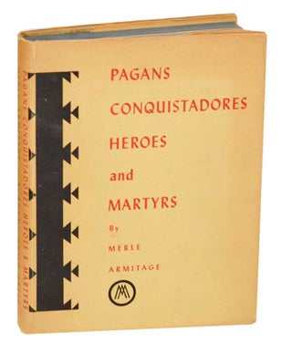 Item #192149 Pagans, Conquistadores Heroes and Martyrs. Merle ARMITAGE, Peter Ribera Ortega