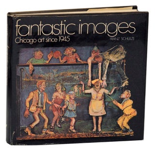 Item #193492 Fantastic Images: Chicago Art Since 1945. Franz SCHULZE