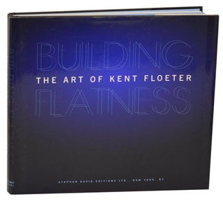 Item #193599 Building Flatness: The Art of Kent Floeter 1967 - 2002. Kent FLOETER, Raymund...