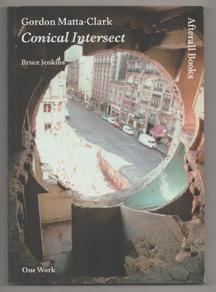 Item #194189 Gordon Matta-Clark: Conical Intersect. Bruce JENKINS, Gordon Matta-Clark