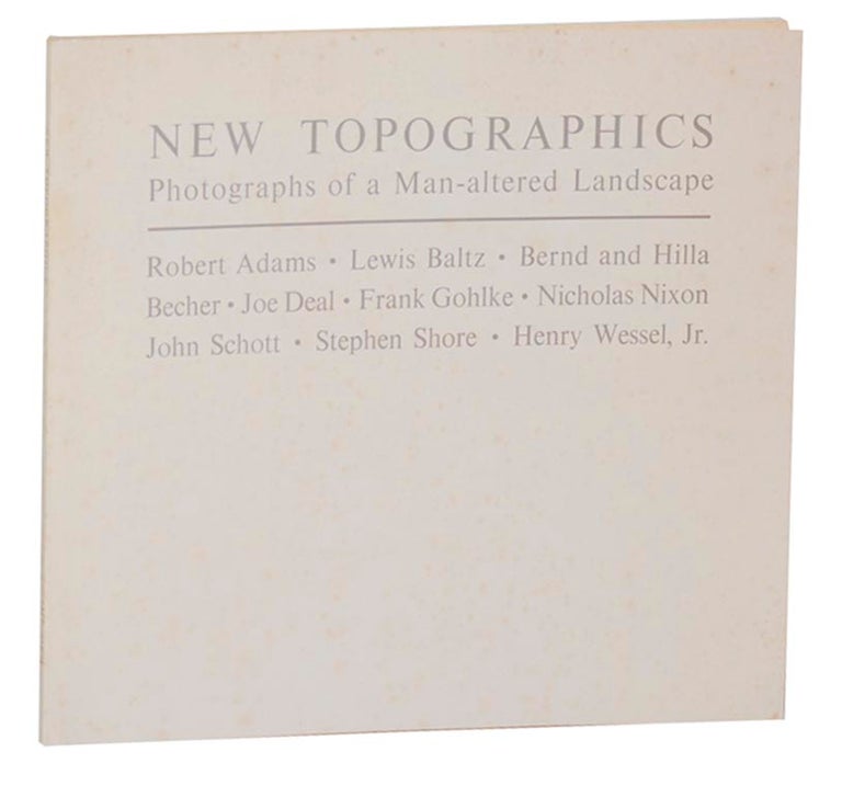 Item #195196 New Topographics: Photographs of a Man-Altered Landscape. Robert ADAMS, Bernd, Lewis Baltz, Joe Deal Hilla Becher, Stephen Shore, John Schott, Nicholas Nixon, Frank Gohlke, Henry Wessel Jr.