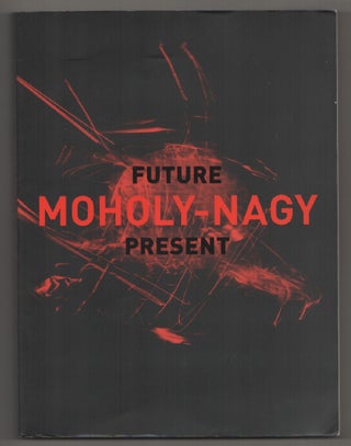 Item #197907 Moholy-Nagy: Future Present. Matthew S. WITKOVSKY, Carol S. Eliel, Karole P. B....