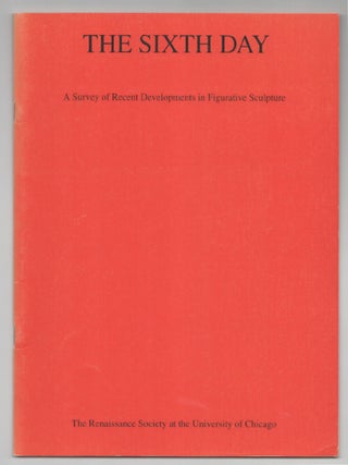 Item #199866 The Sixth Day A Survey of Recent Developments in Figurative Sculpture. Richard...
