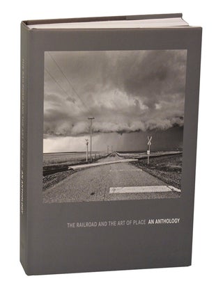 Item #204714 The Railroad and the Art of Place: An Anthology. Jeff BROUWS, Kevin P. Keefe,...