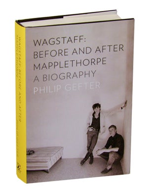 Item #209486 Wagstaff: A Biography, Before and After Mapplethorpe. Philip GEFTER
