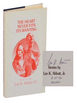 Item #211784 The Heart Never Fits Its Wanting (Signed First Edition). Lee K. ABBOTT, Jr
