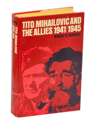 Item #213294 Tito, Mihailovic, and The Allies 1941 - 1945. Walter R. ROBERTS