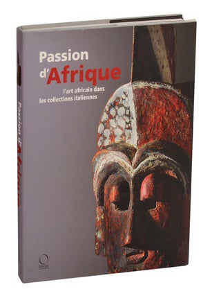 Item #213559 Passion d'Afrique: l'art Afraicain dans Les ollections Italiennes. Egidio...